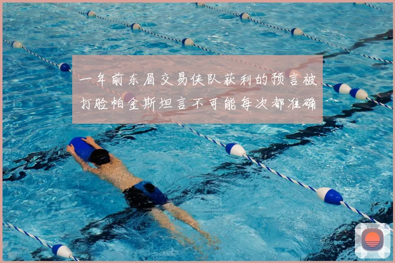 一年前东眉交易侠队获利的预言被打脸帕金斯坦言不可能每次都准确