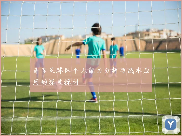 南京足球队个人能力分析与战术应用的深度探讨