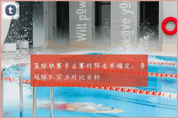篮球联赛季后赛对阵名单确定，争冠球队实力对比分析