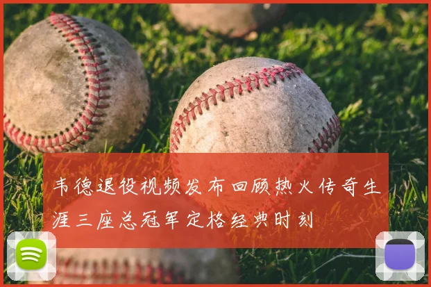 韦德退役视频发布回顾热火传奇生涯三座总冠军定格经典时刻