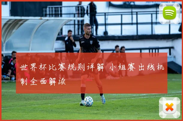 世界杯比赛规则详解 小组赛出线机制全面解读