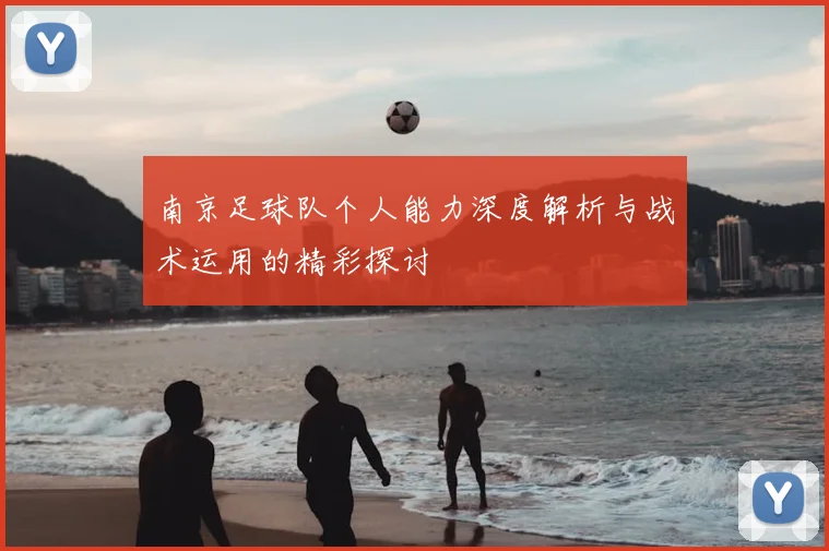 南京足球队个人能力深度解析与战术运用的精彩探讨