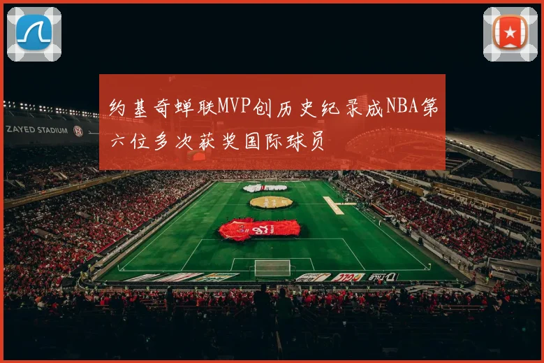 约基奇蝉联MVP创历史纪录成NBA第六位多次获奖国际球员