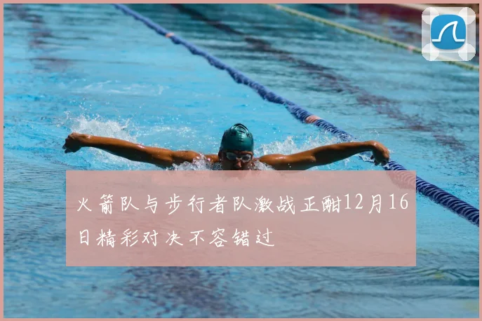 火箭队与步行者队激战正酣12月16日精彩对决不容错过