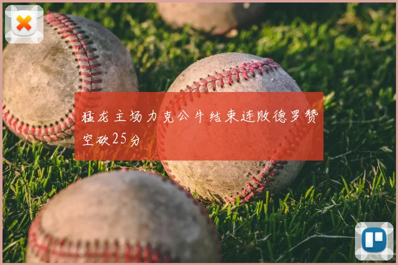 猛龙主场力克公牛结束连败德罗赞空砍25分