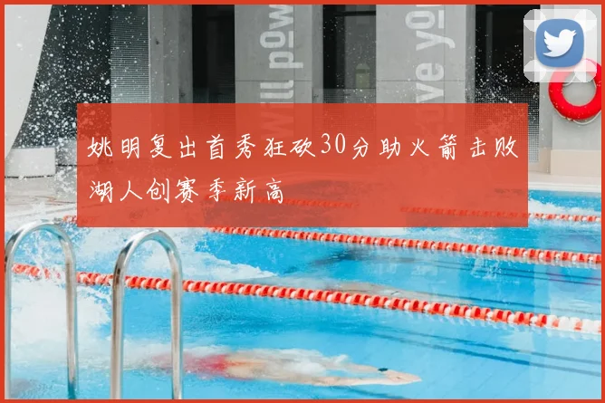 姚明复出首秀狂砍30分助火箭击败湖人创赛季新高