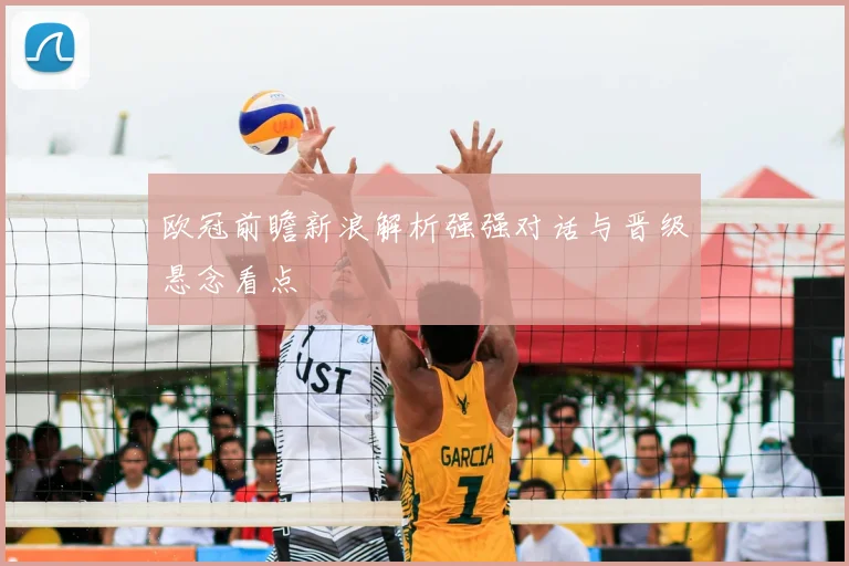 欧冠前瞻新浪解析强强对话与晋级悬念看点