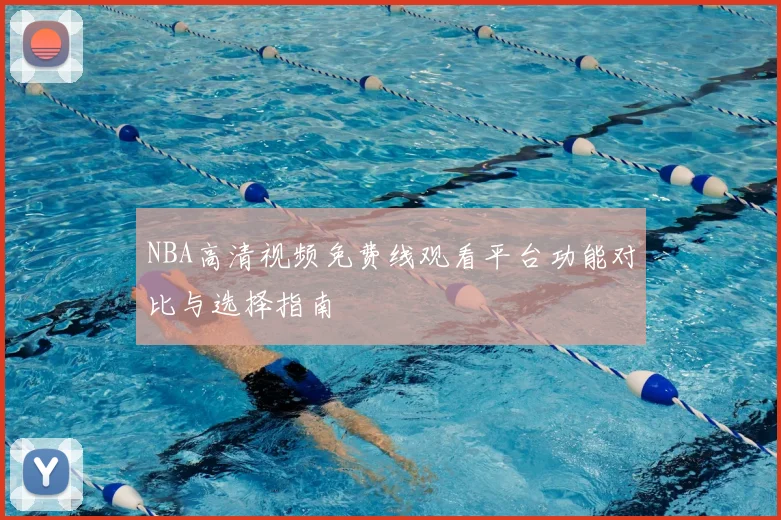 NBA高清视频免费线观看平台功能对比与选择指南