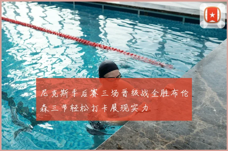 尼克斯季后赛三场晋级战全胜布伦森三节轻松打卡展现实力