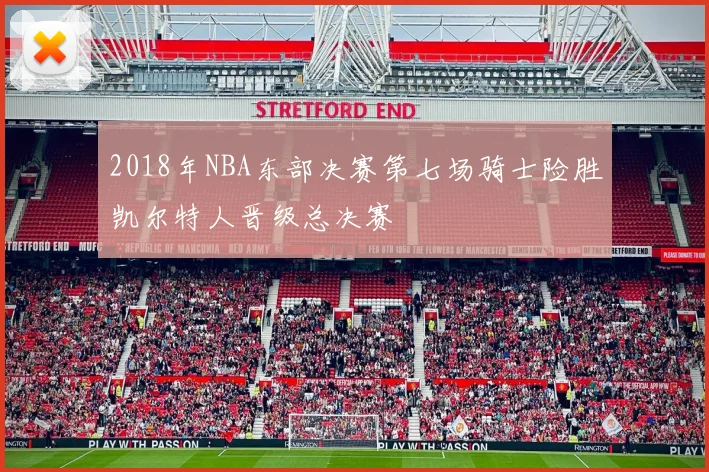 2018年NBA东部决赛第七场骑士险胜凯尔特人晋级总决赛