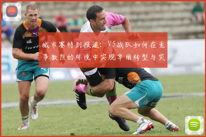城市赛特别报道：V5战队如何在竞争激烈的环境中实现华丽转型与突破