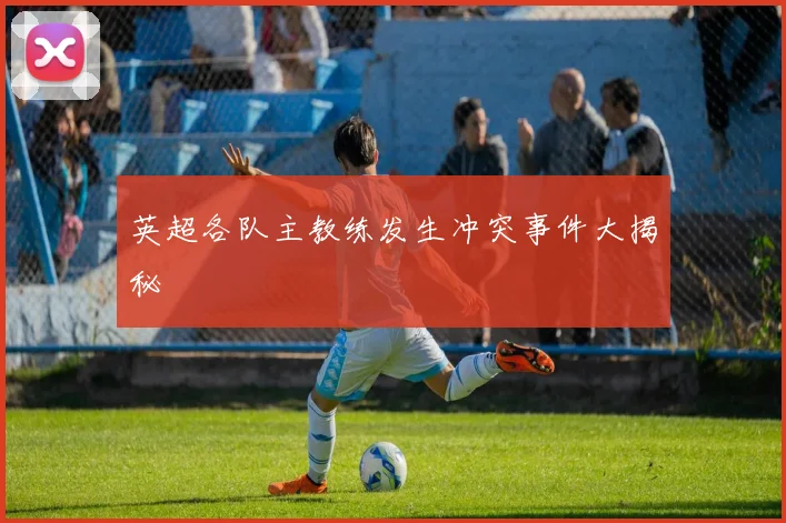 英超各队主教练发生冲突事件大揭秘