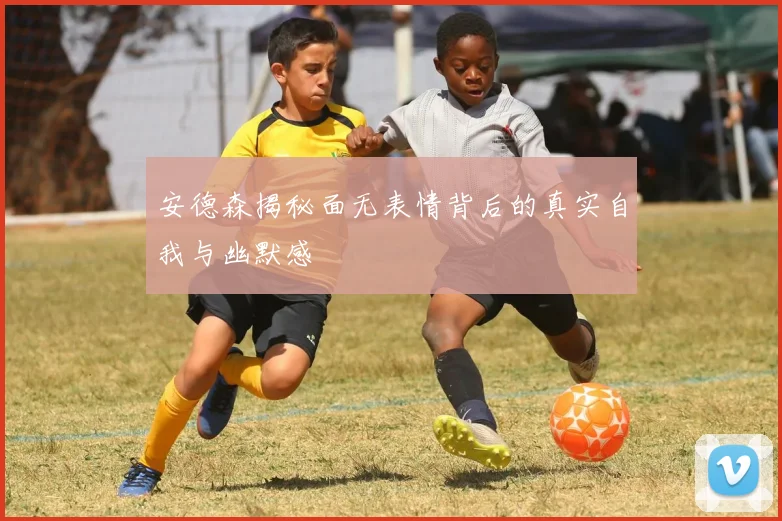 安德森揭秘面无表情背后的真实自我与幽默感