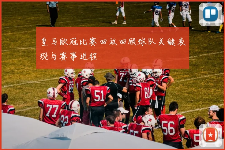 皇马欧冠比赛回放回顾球队关键表现与赛事进程