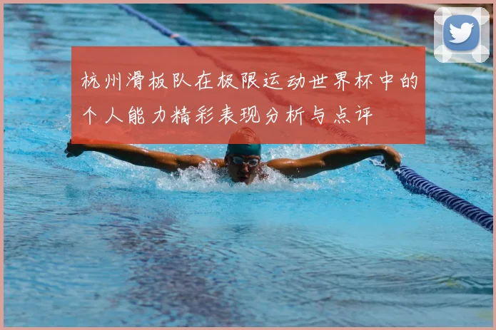 杭州滑板队在极限运动世界杯中的个人能力精彩表现分析与点评